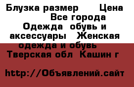 Блузка размер 42 › Цена ­ 500 - Все города Одежда, обувь и аксессуары » Женская одежда и обувь   . Тверская обл.,Кашин г.